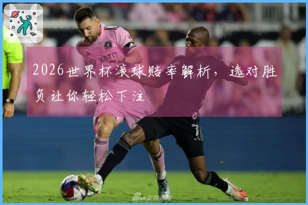 2026世界杯滚球赔率解析，选对胜负让你轻松下注
