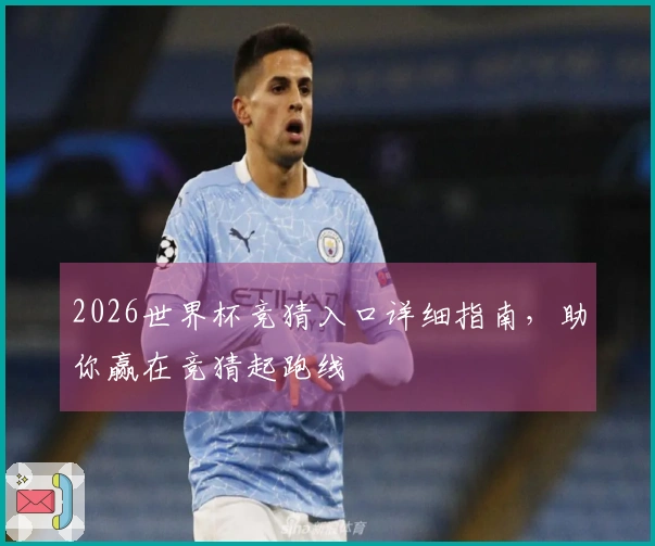 2026世界杯竞猜入口详细指南，助你赢在竞猜起跑线
