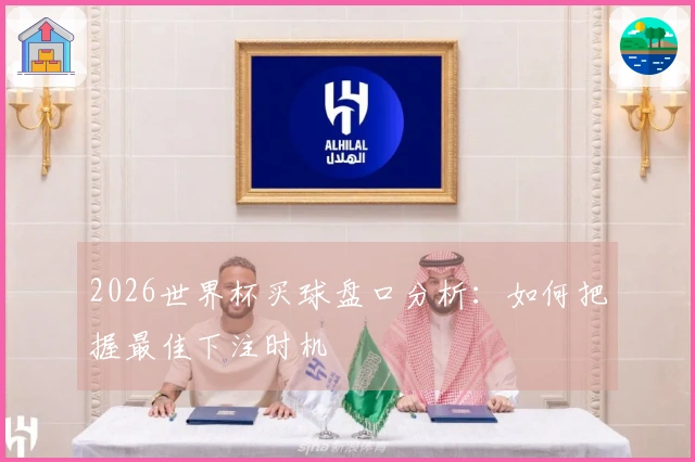 2026世界杯买球盘口分析：如何把握最佳下注时机