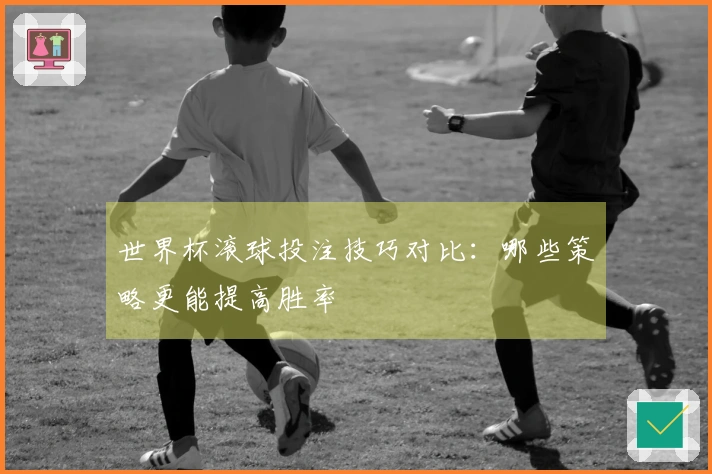 世界杯滚球投注技巧对比：哪些策略更能提高胜率