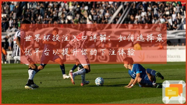 世界杯投注入口详解：如何选择最优平台以提升你的下注体验