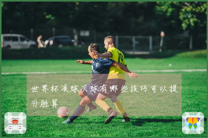 世界杯滚球买球有哪些技巧可以提升胜算