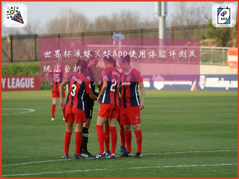世界杯滚球买球App使用体验评测及玩法分析