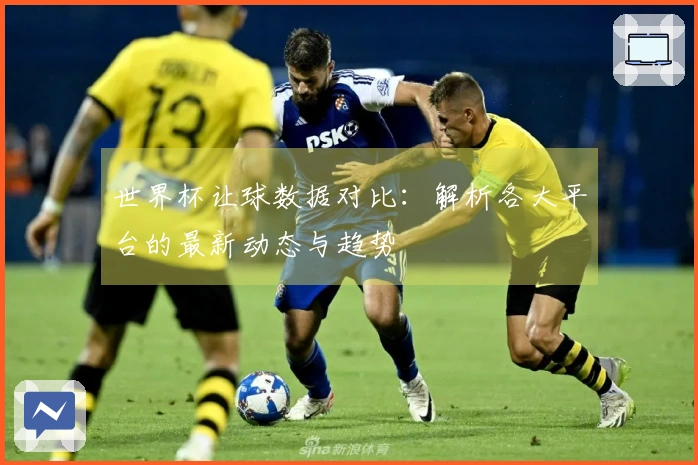 世界杯让球数据对比：解析各大平台的最新动态与趋势