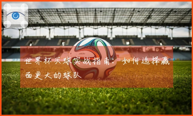 世界杯买球实战指南：如何选择赢面更大的球队