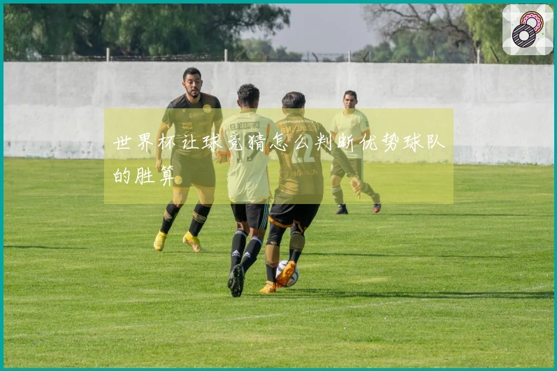世界杯让球竞猜怎么判断优势球队的胜算