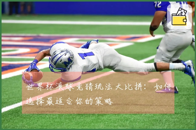 世界杯滚球竞猜玩法大比拼：如何选择最适合你的策略
