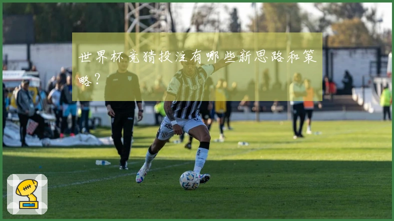 世界杯竞猜投注有哪些新思路和策略？