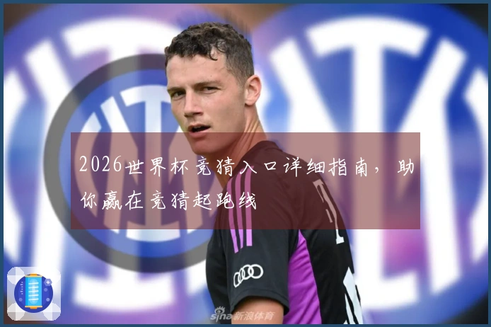 2026世界杯竞猜入口详细指南，助你赢在竞猜起跑线