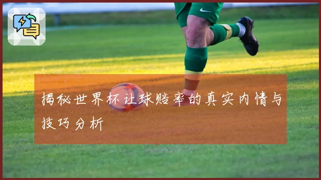 揭秘世界杯让球赔率的真实内情与技巧分析
