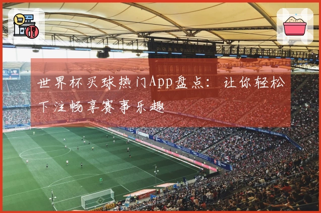 世界杯买球热门App盘点:让你轻松下注畅享赛事乐趣