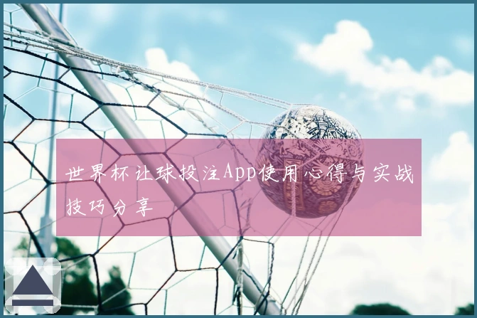 世界杯让球投注App使用心得与实战技巧分享