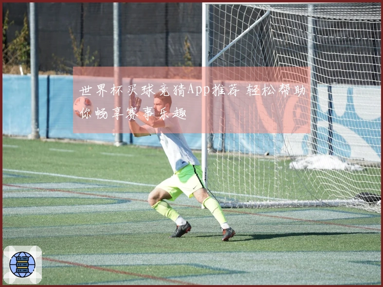 世界杯买球竞猜App推荐 轻松帮助你畅享赛事乐趣