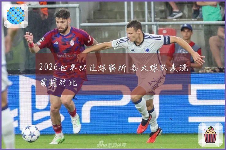 2026世界杯让球解析 各大球队表现前瞻对比