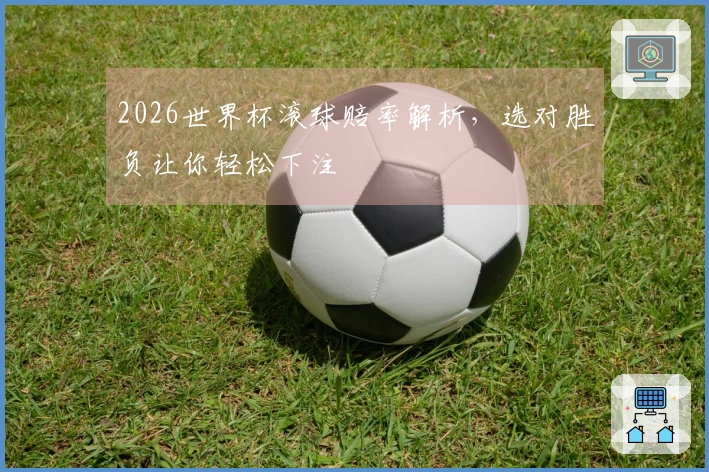 2026世界杯滚球赔率解析，选对胜负让你轻松下注