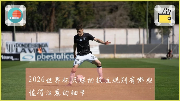 2026世界杯买球的投注规则有哪些值得注意的细节