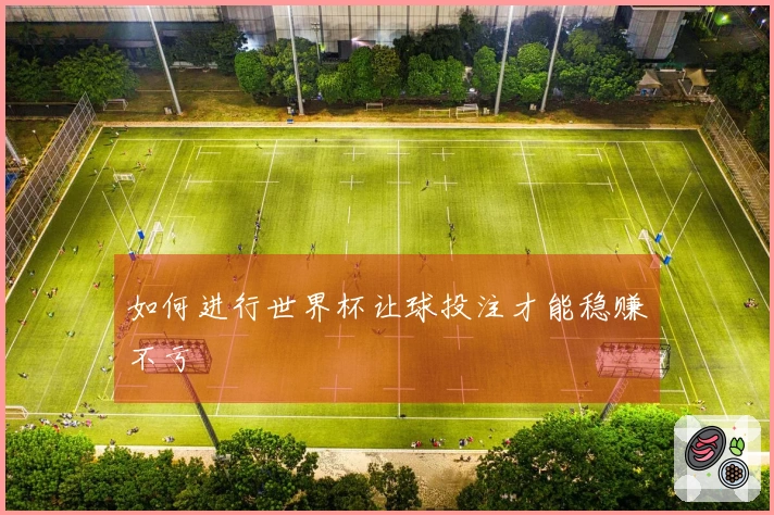 如何进行世界杯让球投注才能稳赚不亏